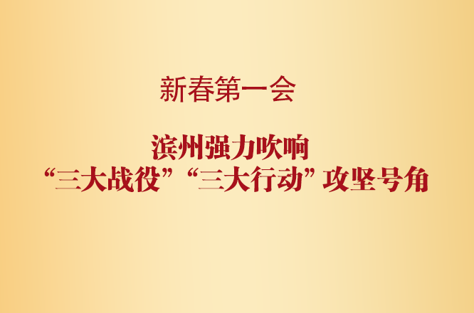新春第一会: 滨州强力吹响“三大战役”“三大行动”攻坚号角！